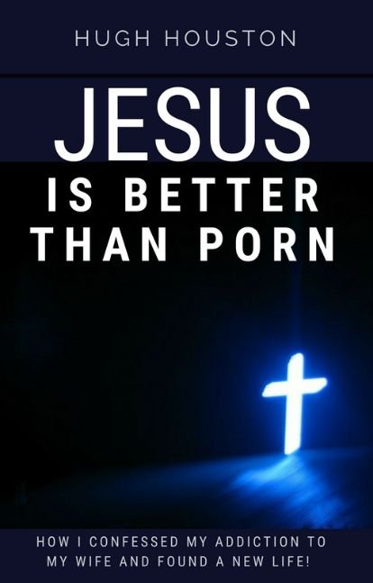 JESUS IS BETTER THAN PORN: How I Confessed my Addiction to My Wife and Found a New Life